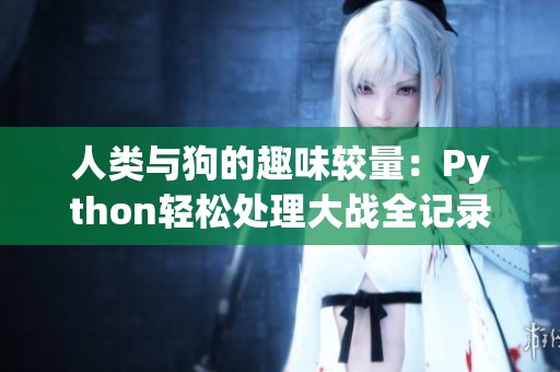 人类与狗的趣味较量：Python轻松处理大战全记录