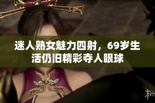 迷人熟女魅力四射，69岁生活仍旧精彩夺人眼球