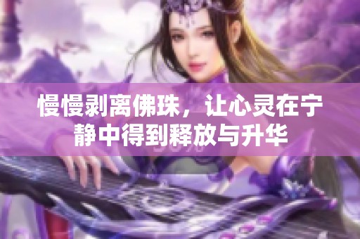 慢慢剥离佛珠，让心灵在宁静中得到释放与升华