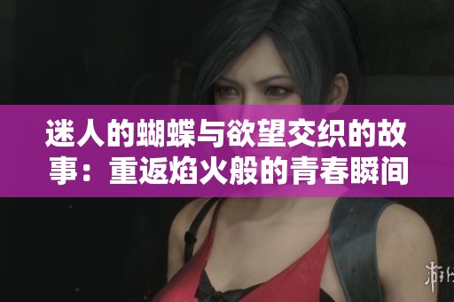 迷人的蝴蝶与欲望交织的故事：重返焰火般的青春瞬间
