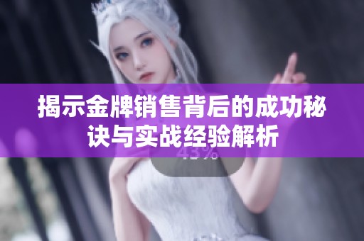 揭示金牌销售背后的成功秘诀与实战经验解析