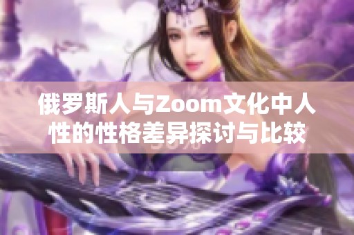 俄罗斯人与Zoom文化中人性的性格差异探讨与比较