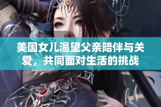 美国女儿渴望父亲陪伴与关爱，共同面对生活的挑战