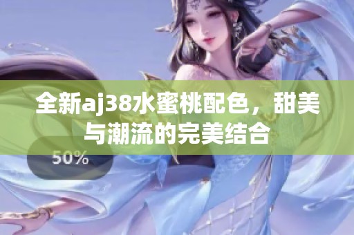 全新aj38水蜜桃配色，甜美与潮流的完美结合
