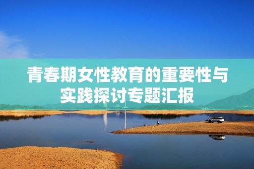 青春期女性教育的重要性与实践探讨专题汇报
