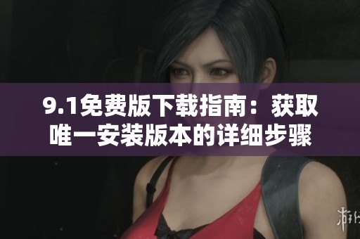 9.1免费版下载指南：获取唯一安装版本的详细步骤