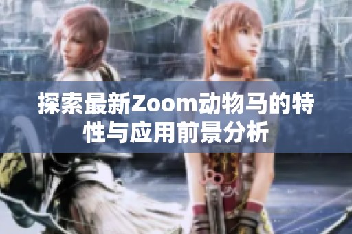 探索最新Zoom动物马的特性与应用前景分析