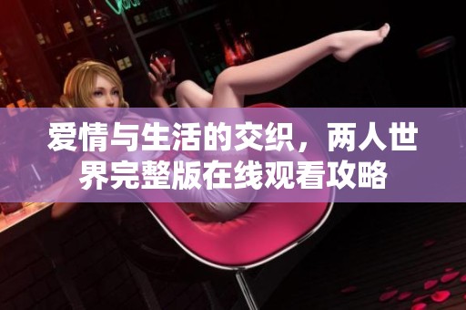 爱情与生活的交织，两人世界完整版在线观看攻略