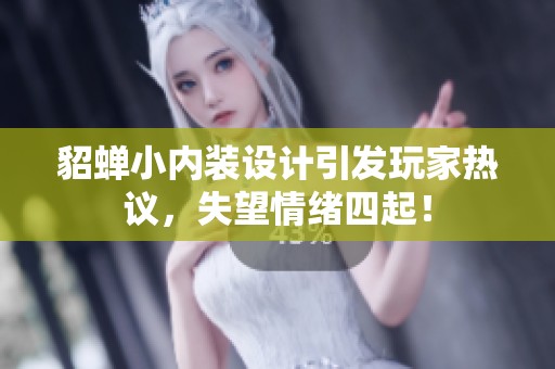 貂蝉小内装设计引发玩家热议，失望情绪四起！