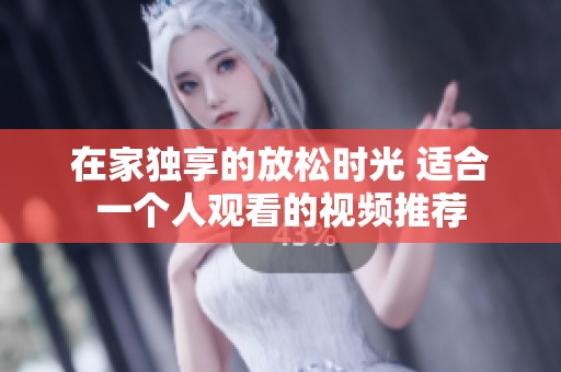 在家独享的放松时光 适合一个人观看的视频推荐