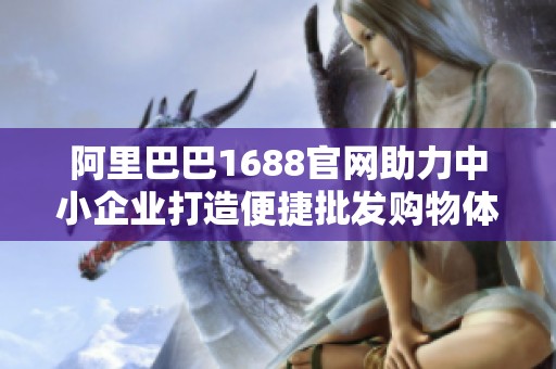 阿里巴巴1688官网助力中小企业打造便捷批发购物体验