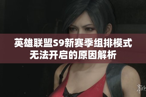 英雄联盟S9新赛季组排模式无法开启的原因解析