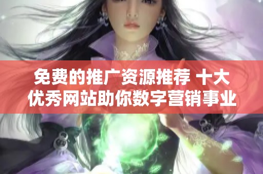 免费的推广资源推荐 十大优秀网站助你数字营销事业