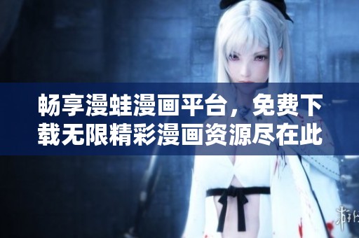 畅享漫蛙漫画平台，免费下载无限精彩漫画资源尽在此处