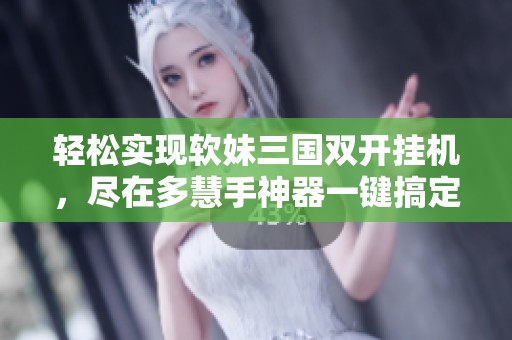 轻松实现软妹三国双开挂机，尽在多慧手神器一键搞定