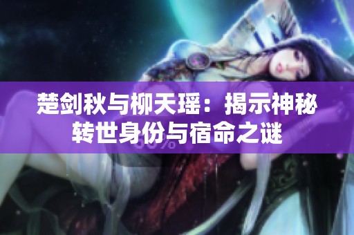 楚剑秋与柳天瑶：揭示神秘转世身份与宿命之谜