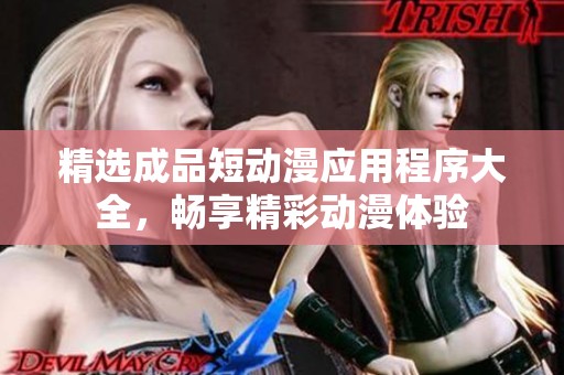 精选成品短动漫应用程序大全，畅享精彩动漫体验