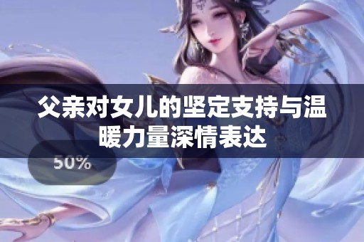 父亲对女儿的坚定支持与温暖力量深情表达