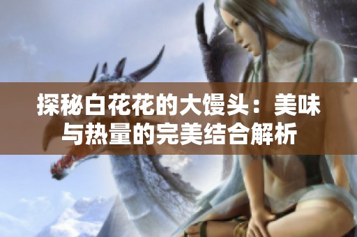 探秘白花花的大馒头：美味与热量的完美结合解析