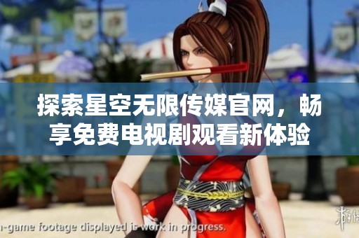 探索星空无限传媒官网，畅享免费电视剧观看新体验