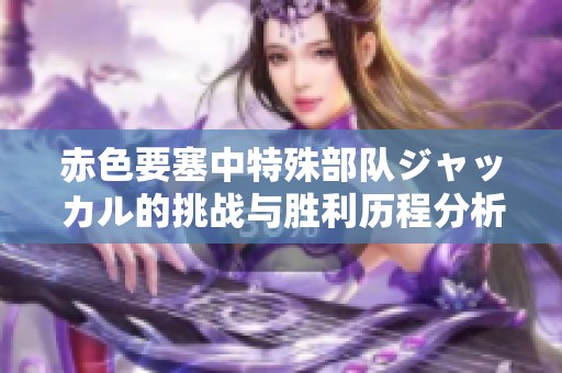赤色要塞中特殊部队ジャッカル的挑战与胜利历程分析