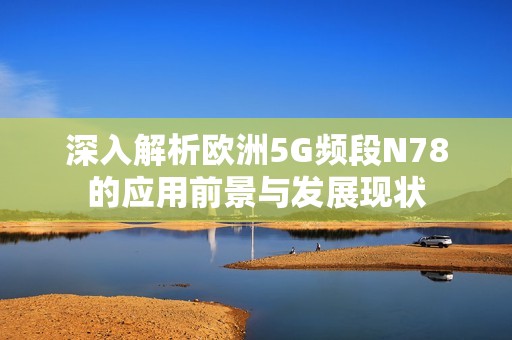 深入解析欧洲5G频段N78的应用前景与发展现状