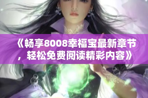 《畅享8008幸福宝最新章节，轻松免费阅读精彩内容》