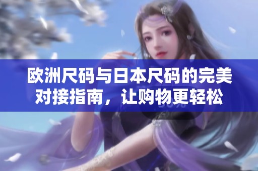 欧洲尺码与日本尺码的完美对接指南，让购物更轻松