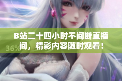 B站二十四小时不间断直播间，精彩内容随时观看！