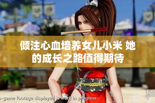 倾注心血培养女儿小米 她的成长之路值得期待