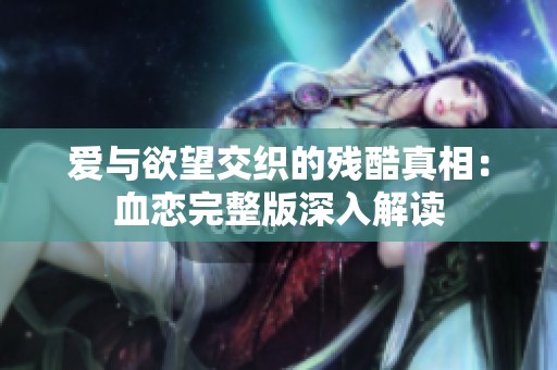 爱与欲望交织的残酷真相：血恋完整版深入解读