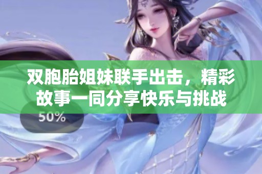 双胞胎姐妹联手出击，精彩故事一同分享快乐与挑战