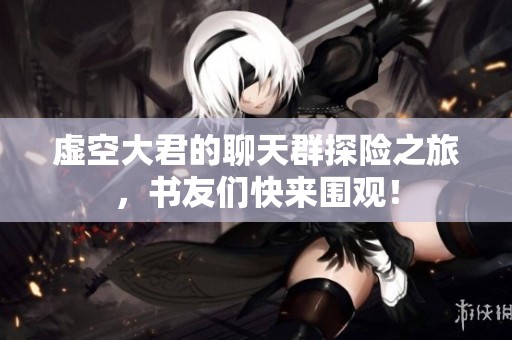 虚空大君的聊天群探险之旅，书友们快来围观！