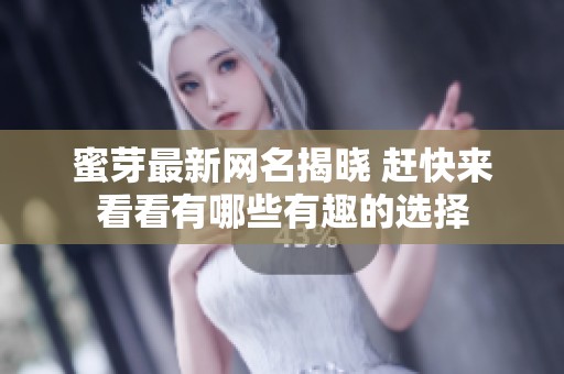 蜜芽最新网名揭晓 赶快来看看有哪些有趣的选择
