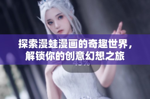 探索漫蛙漫画的奇趣世界，解锁你的创意幻想之旅