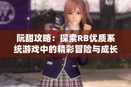 阮甜攻略：探索RB优质系统游戏中的精彩冒险与成长之路