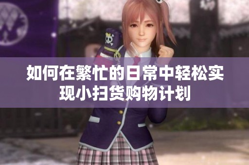 如何在繁忙的日常中轻松实现小扫货购物计划