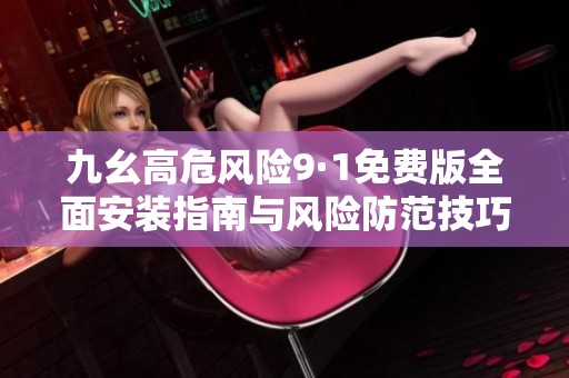 九幺高危风险9·1免费版全面安装指南与风险防范技巧