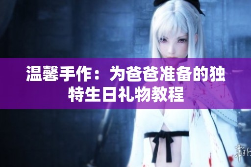 温馨手作：为爸爸准备的独特生日礼物教程
