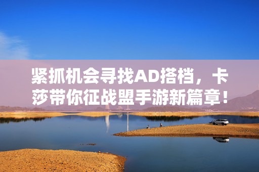 紧抓机会寻找AD搭档，卡莎带你征战盟手游新篇章！