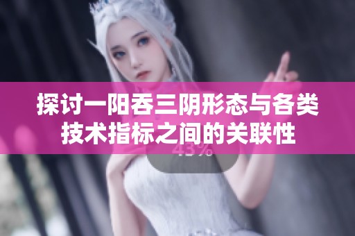 探讨一阳吞三阴形态与各类技术指标之间的关联性