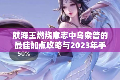 航海王燃烧意志中乌索普的最佳加点攻略与2023年手游热门排行解析