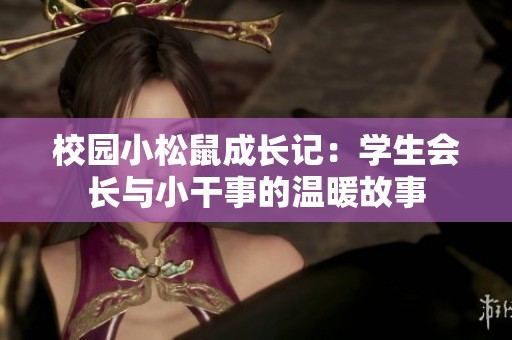 校园小松鼠成长记：学生会长与小干事的温暖故事