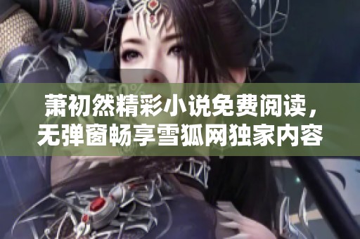 萧初然精彩小说免费阅读，无弹窗畅享雪狐网独家内容