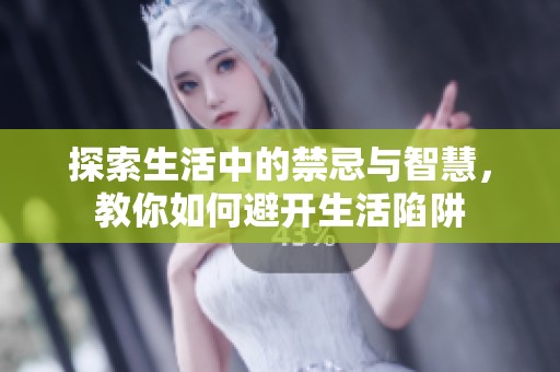 探索生活中的禁忌与智慧，教你如何避开生活陷阱