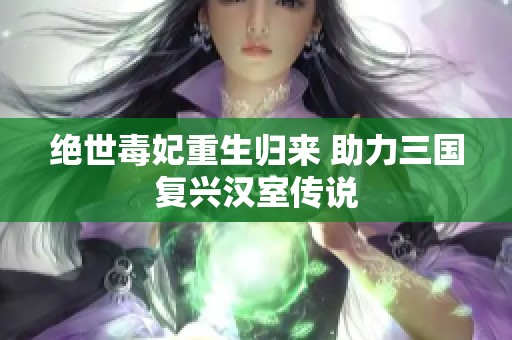 绝世毒妃重生归来 助力三国复兴汉室传说