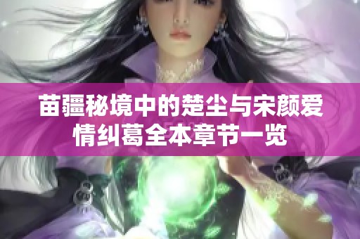 苗疆秘境中的楚尘与宋颜爱情纠葛全本章节一览