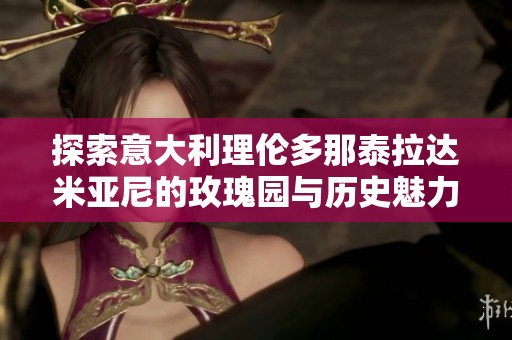 探索意大利理伦多那泰拉达米亚尼的玫瑰园与历史魅力