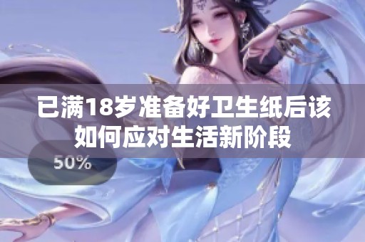 已满18岁准备好卫生纸后该如何应对生活新阶段