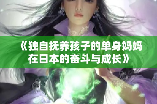 《独自抚养孩子的单身妈妈在日本的奋斗与成长》
